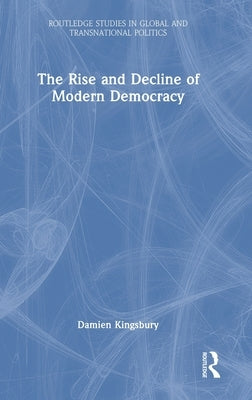 The Rise and Decline of Modern Democracy by Kingsbury, Damien