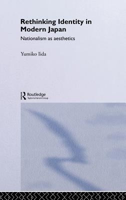 Rethinking Identity in Modern Japan: Nationalism as Aesthetics by Iida, Yumiko