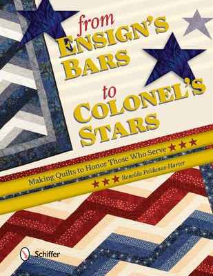 From Ensign's Bars to Colonel's Stars: Making Quilts to Honor Those Who Serve by Peldunas-Harter, Renelda