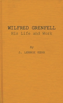 Wilfred Grenfell, His Life and Work by Kerr, James Lennox