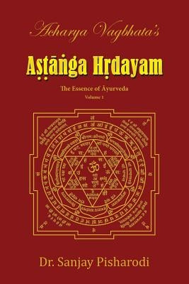 Acharya Vagbhata's Astanga Hridayam Vol 1: The Essence of Ayurveda by Pisharodi, Dr Sanjay