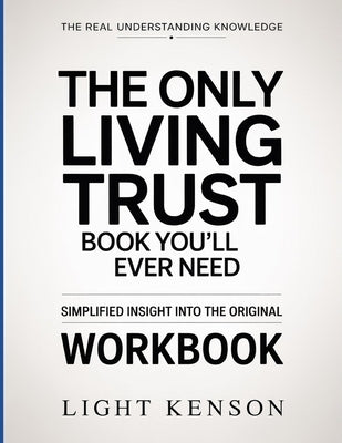 The Real Understanding Knowledge The Only Living Trust Book You'll Ever Need: Simplified Insight Into The Original by Kenson, Light