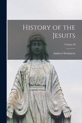 History of the Jesuits; Volume II by Steinmetz, Andrew