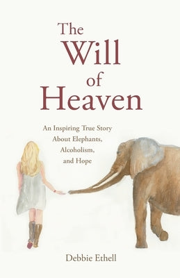 The Will of Heaven: An Inspiring True Story About Elephants, Alcoholism, and Hope by Ethell, Debbie