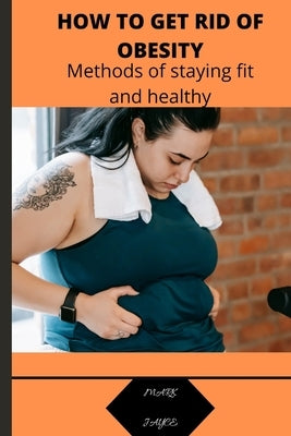 How to Get Rid of Obesity: Methods of staying for and healthy by Jayce, Mark