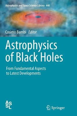 Astrophysics of Black Holes: From Fundamental Aspects to Latest Developments by Bambi, Cosimo