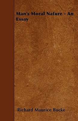Man's Moral Nature - An Essay by Bucke, Richard Maurice