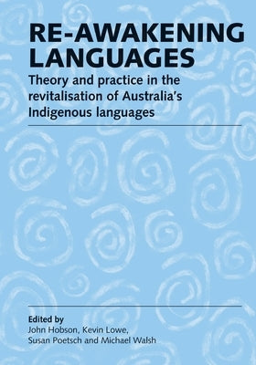 Re-awakening Languages: Theory and Practice in the Revitalisation of Australia's Indigenous Languages by Hobson, John