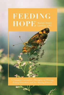 Feeding Hope: A Christian Counselor's Thoughts on Therapy, Eating Disorders, and the Healing Process by Landry, Susan