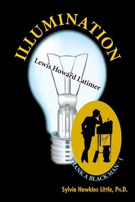 Illumination: Lewis Howard Latimer: Thank A Black Man Series - 1 by Little, Ph. D. Sylvia Hawkins