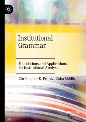 Institutional Grammar: Foundations and Applications for Institutional Analysis by Frantz, Christopher K.