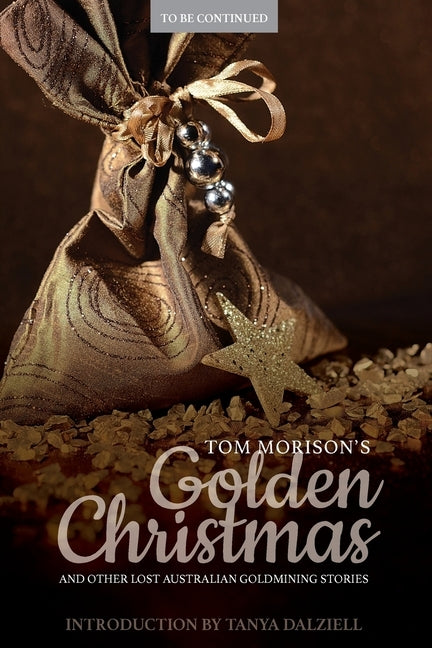 Tom Morison's Golden Christmas: And Other Lost Australian Goldmining Stories by Dalziell, Tanya