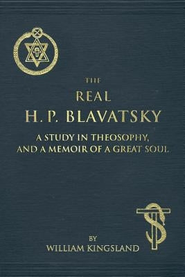The Real H. P. Blavatsky: A Study in Theosophy, and a Memoir of a Great Soul by Kingsland, William