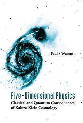 Five-Dimensional Physics: Classical and Quantum Consequences of Kaluza-Klein Cosmology by Wesson, Paul S.