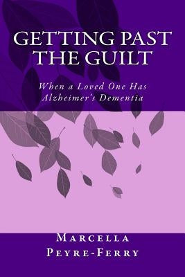 Getting Past the Guilt: When a Loved One Has Alzheimer's Dementia by Peyre-Ferry, Marcella