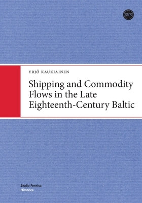 Shipping and Commodity Flows in the Late Eighteenth-Century Baltic by Kaukiainen, Yrjö