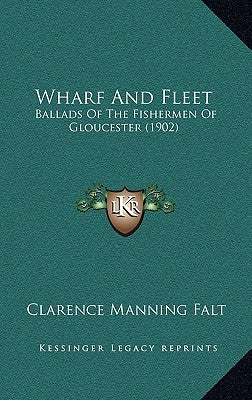 Wharf And Fleet: Ballads Of The Fishermen Of Gloucester (1902) by Falt, Clarence Manning