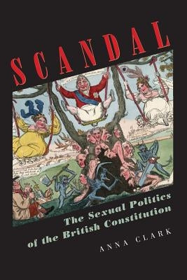 Scandal: The Sexual Politics of the British Constitution by Clark, Anna