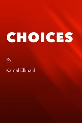 Choices: A story that should leave you with the question of where do choices come from? by Elkhalil, Kamal