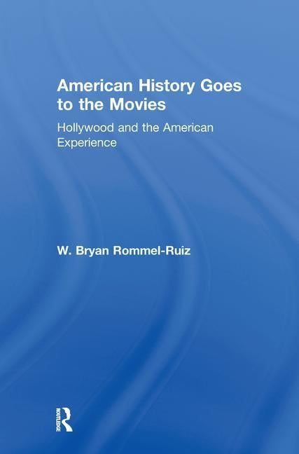 American History Goes to the Movies: Hollywood and the American Experience by Rommel Ruiz, W. Bryan