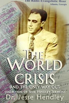 The World Crisis and the Only Way Out: A Collection of Jesse Hendley Sermons by Prince, Bill