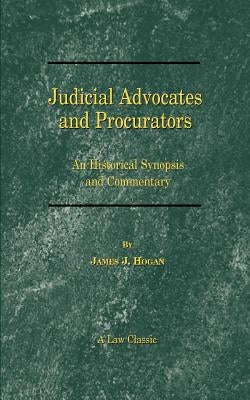 Judicial Advocates and Procurators: An Historical Synopsis and Commentary by Hogan, James J.