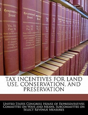 Tax Incentives for Land Use, Conservation, and Preservation by United States Congress House of Represen