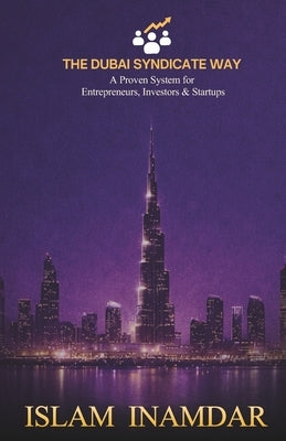 The Dubai Syndciate Way: A Powerful System for Entrepreneurs, Investors & Startups to Grow, Network & Succeed in Dubai by Inamdar, Islam