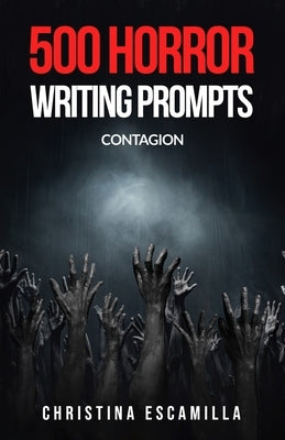500 Horror Writing Prompts: Contagion by Escamilla, Christina