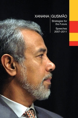 Xanana Gusmão: Strategies for the Future, Speeches 2007-2011:, Speeches 2007-2011 by Gusmão, Kay Rala Xanana