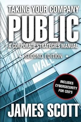 Taking Your Company Public: a Corporate Strategies Manual by Scott, James