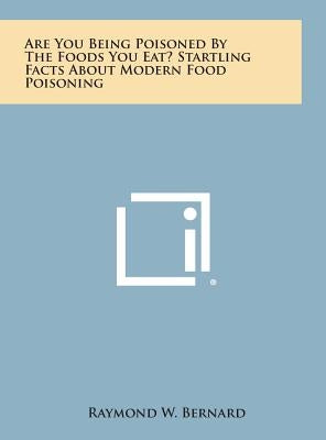 Are You Being Poisoned by the Foods You Eat? Startling Facts about Modern Food Poisoning by Bernard, Raymond W.