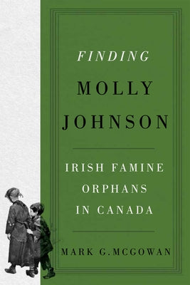 Finding Molly Johnson: Irish Famine Orphans in Canada Volume 100 by McGowan, Mark G.