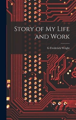 Story of my Life and Work by Wright, G. Frederick