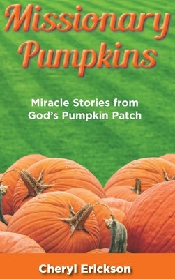 Missionary Pumpkins: Miracles Stories from God's Pumpkin Patch by Erickson, Cheryl