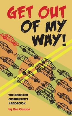 Get Out Of My Way!: The Annoyed Commuter's Handbook by Carlson, Ken