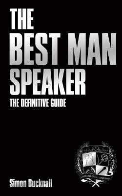 The Best Man Speaker: The Definitive Guide To The Best Man Speech by Bucknall, Simon J.