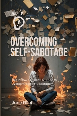 Overcoming Self-Sabotage: This Is How You Heal: A Guide to Overcoming Self-Sabotage by Elliott, Jane