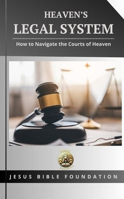 Heaven's Legal System: How to Navigate the Courts of Heaven by Bible Foundation, Jesus