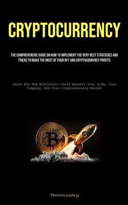 Cryptocurrency: The Comprehensive Guide On How To Implement The Very Best Strategies And Tricks To Make The Most Of Your Nft And Crypt by Ludwig, Thorsten