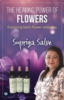 The Healing Power of Flowers: Exploring Bach Flower Remedies by Salve, Supriya