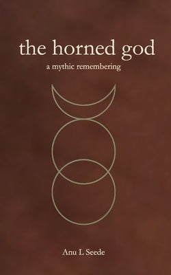 The Horned God: A Mythic Remembering by Seede, Anu L.