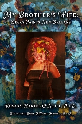 My Brother's Wife: Degas Paints New Orleans by Schmitt, Rory O'Neill