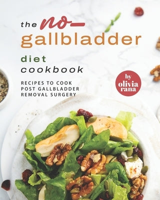 The No-Gallbladder Diet Cookbook: Recipes to Cook Post Gallbladder Removal Surgery by Rana, Olivia