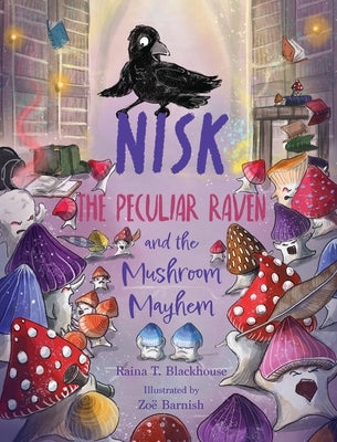 Nisk the Peculiar Raven and the Mushroom Mayhem by Blackhouse, Raina T.