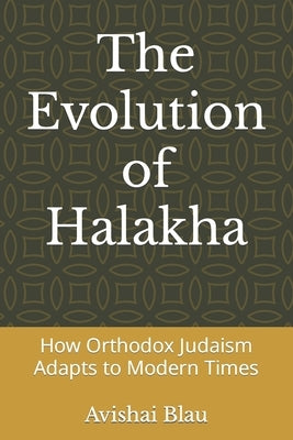 The Evolution of Halakha: How Orthodox Judaism Adapts to Modern Times by Blau, Avishai