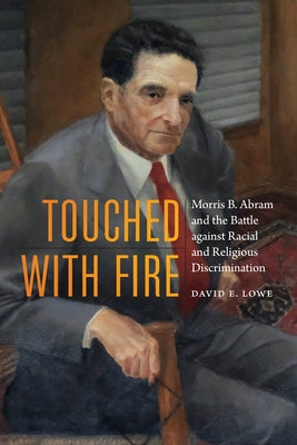 Touched with Fire: Morris B. Abram and the Battle Against Racial and Religious Discrimination by Lowe, David E.