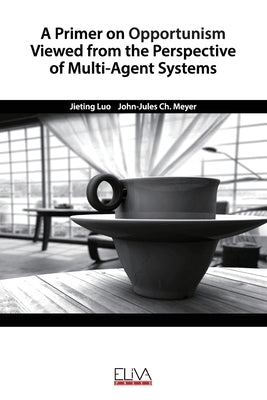 A Primer on Opportunism Viewed from the Perspective of Multi-Agent Systems by Meyer, John-Jules Ch