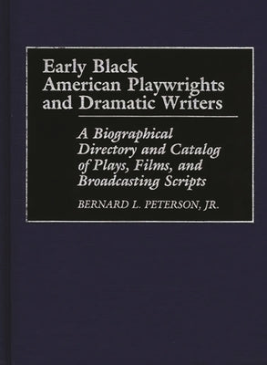 Early Black American Playwrights and Dramatic Writers: A Biographical Directory and Catalog of Plays, Films, and Broadcasting Scripts by Peterson, Bernard L.