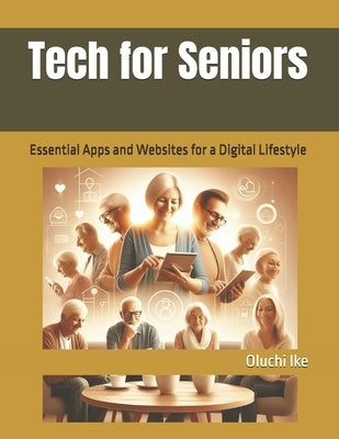 Tech for Seniors: Essential Apps and Websites for a Digital Lifestyle by Ike, Oluchi